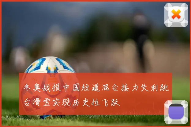 冬奥战报中国短道混合接力失利跳台滑雪实现历史性飞跃