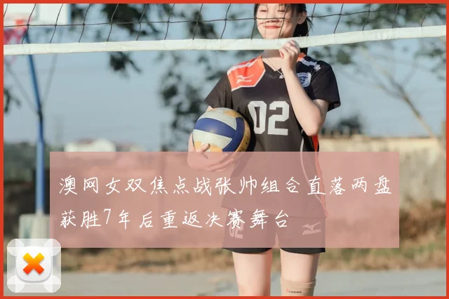 澳网女双焦点战张帅组合直落两盘获胜7年后重返决赛舞台