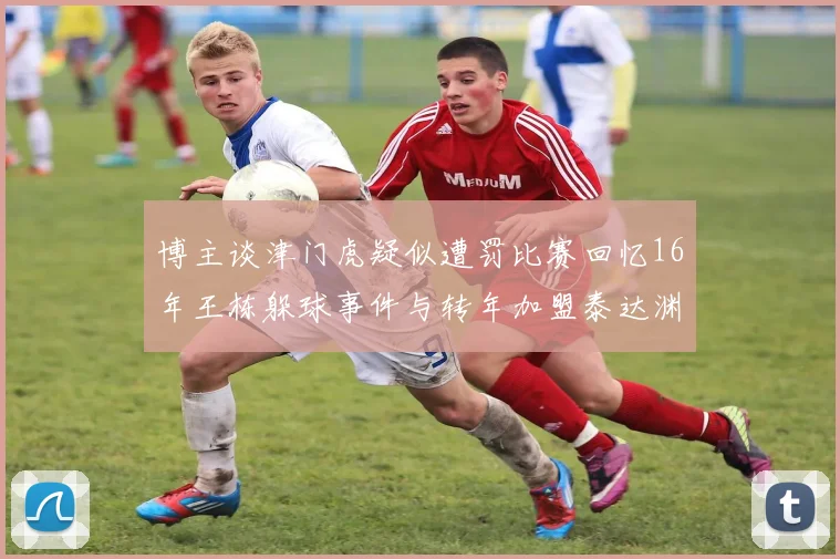 博主谈津门虎疑似遭罚比赛回忆16年王栋躲球事件与转年加盟泰达渊源