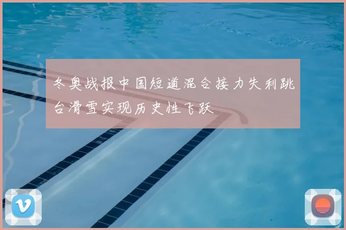 冬奥战报中国短道混合接力失利跳台滑雪实现历史性飞跃