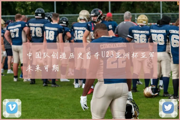 中国队创造历史首夺U23亚洲杯亚军未来可期