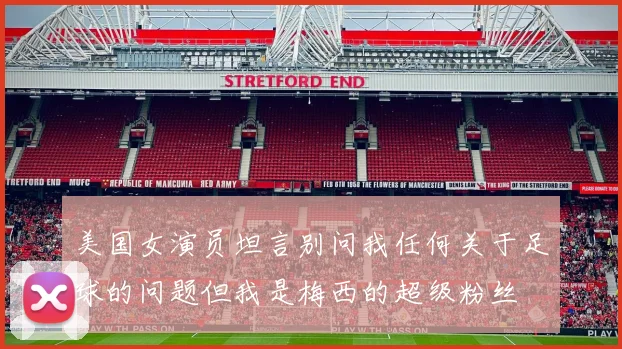 美国女演员坦言别问我任何关于足球的问题但我是梅西的超级粉丝